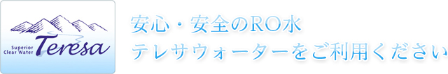 安心・安全のRO水テレサウォーターをご利用ください